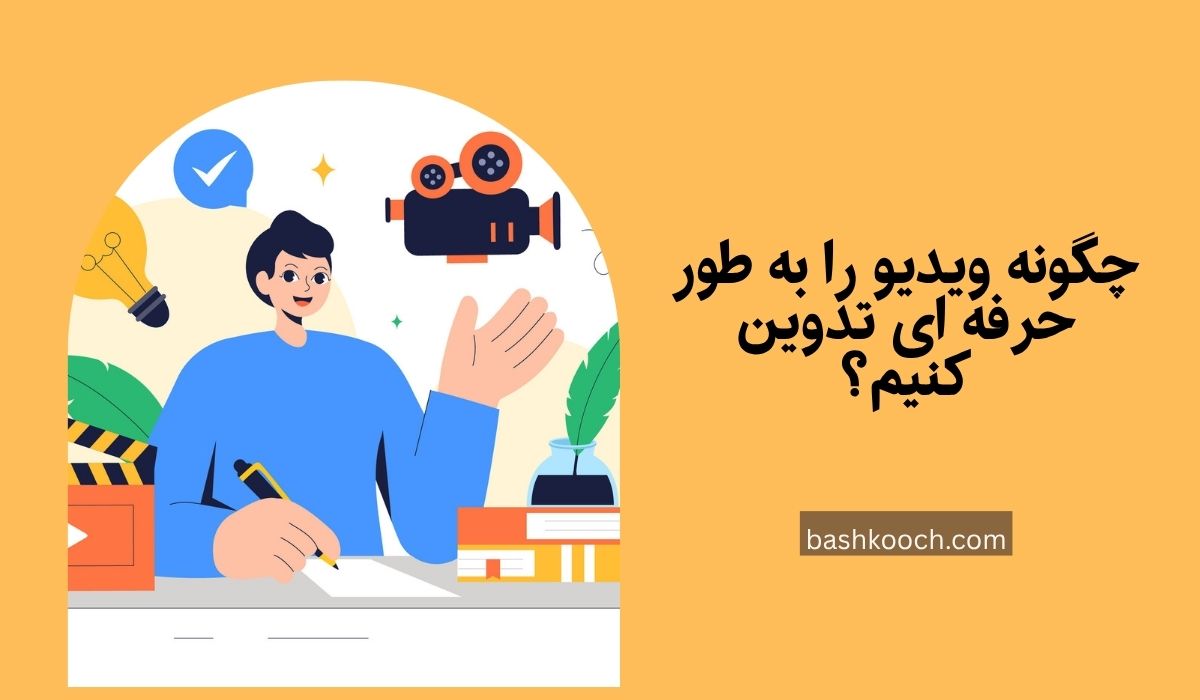 چگونه ویدیو را به طور حرفه‌ ای تدوین کنیم؟